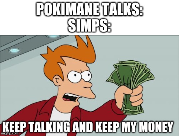 simps r wierd | POKIMANE TALKS:
SIMPS:; KEEP TALKING AND KEEP MY MONEY | image tagged in memes,shut up and take my money fry | made w/ Imgflip meme maker