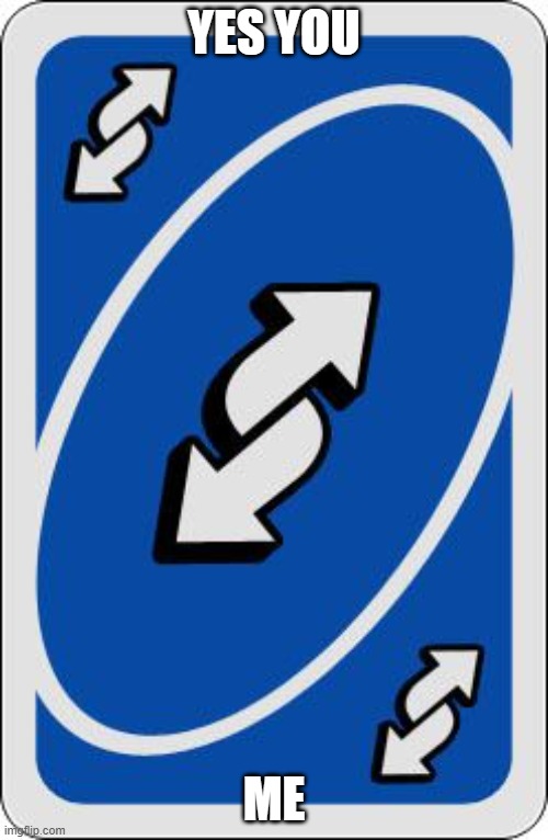 uno reverse card | YES YOU; ME | image tagged in uno reverse card | made w/ Imgflip meme maker