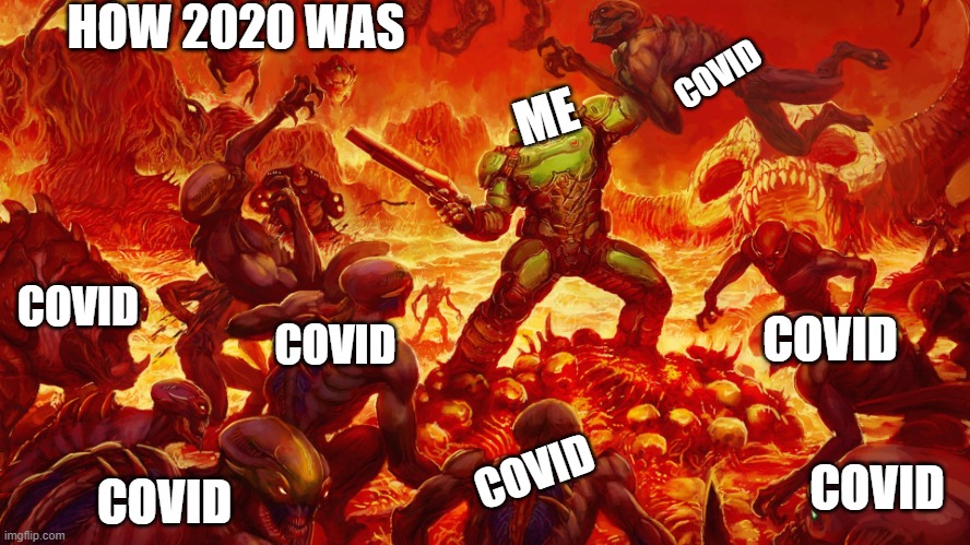 Doomguy | HOW 2020 WAS; ME; COVID; COVID; COVID; COVID; COVID; COVID; COVID | image tagged in doomguy | made w/ Imgflip meme maker