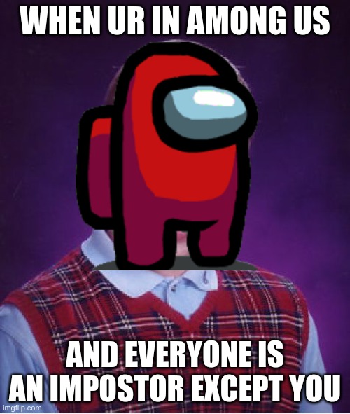 You sir, are unlucky. | WHEN UR IN AMONG US; AND EVERYONE IS AN IMPOSTOR EXCEPT YOU | image tagged in bad luck brian,unlucky,gaming | made w/ Imgflip meme maker