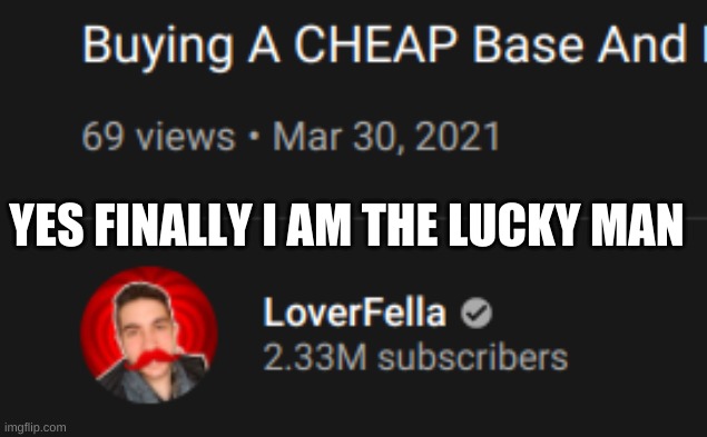 YES FINALLY I AM THE LUCKY MAN | made w/ Imgflip meme maker