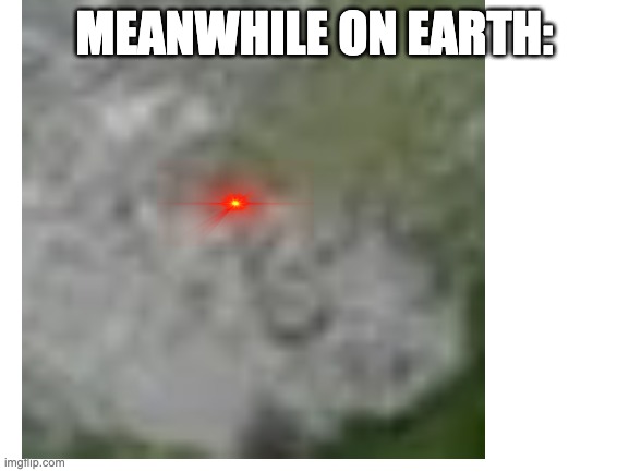 MEANWHILE ON EARTH: | made w/ Imgflip meme maker