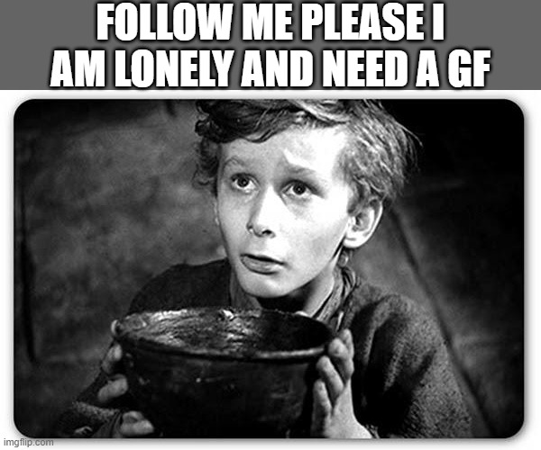 Beggar | FOLLOW ME PLEASE I AM LONELY AND NEED A GF | image tagged in beggar | made w/ Imgflip meme maker
