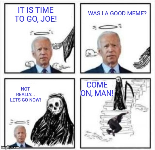 The Reaper & Creepy Joe... | WAS I A GOOD MEME? IT IS TIME TO GO, JOE! NOT REALLY... LETS GO NOW! COME ON, MAN! | image tagged in creepy joe biden,grim reaper,good meme,come on,man,ConservativeMemes | made w/ Imgflip meme maker