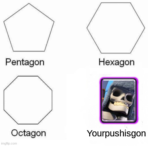 Pentagon Hexagon Octagon | Yourpushisgon | image tagged in memes,pentagon hexagon octagon | made w/ Imgflip meme maker