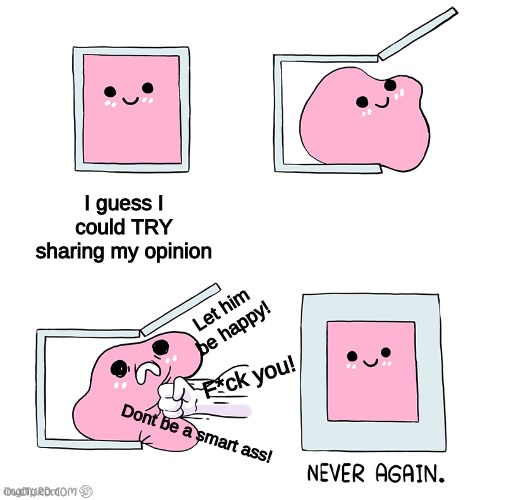 Reddit really scares me | I guess I could TRY sharing my opinion; Let him be happy! F*ck you! Dont be a smart ass! | image tagged in pink blob in the box | made w/ Imgflip meme maker