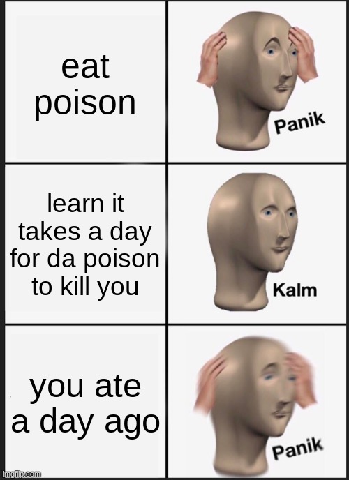 Panik Kalm Panik Meme | eat poison; learn it takes a day for da poison to kill you; you ate a day ago | image tagged in memes,panik kalm panik | made w/ Imgflip meme maker