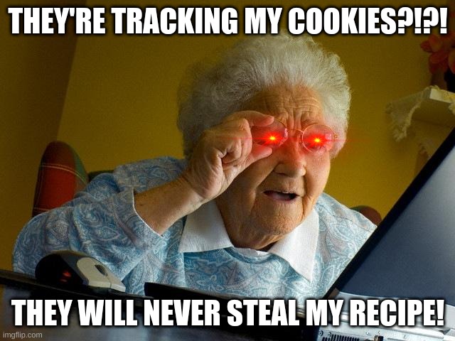 just like grandma used to make. | THEY'RE TRACKING MY COOKIES?!?! THEY WILL NEVER STEAL MY RECIPE! | image tagged in memes,grandma finds the internet | made w/ Imgflip meme maker