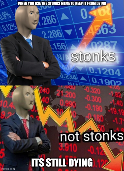 Stonks not stonks | WHEN YOU USE THE STONKS MEME TO KEEP IT FROM DYING; ITS STILL DYING | image tagged in stonks not stonks | made w/ Imgflip meme maker