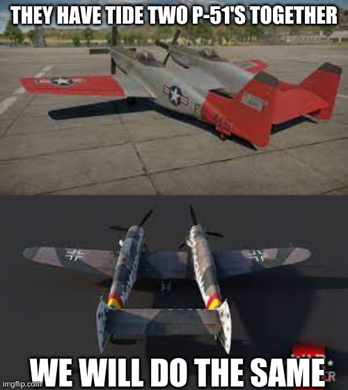 war thunder | THEY HAVE TIDE TWO P-51'S TOGETHER; WE WILL DO THE SAME | image tagged in memes | made w/ Imgflip meme maker