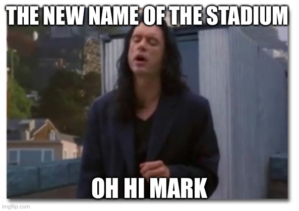 Oh hi mark | THE NEW NAME OF THE STADIUM; OH HI MARK | image tagged in oh hi mark | made w/ Imgflip meme maker