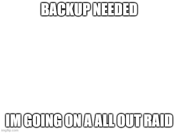 need help from the bois. | BACKUP NEEDED; IM GOING ON A ALL OUT RAID | image tagged in crusader | made w/ Imgflip meme maker