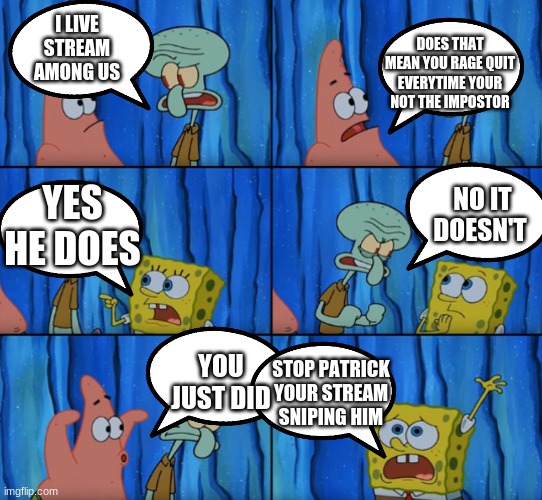 I just started using img flip and this was my first meme I made.Hope u like it :) | DOES THAT MEAN YOU RAGE QUIT EVERYTIME YOUR NOT THE IMPOSTOR; I LIVE STREAM AMONG US; NO IT DOESN'T; YES HE DOES; YOU JUST DID; STOP PATRICK YOUR STREAM SNIPING HIM | image tagged in stop it patrick you're scaring him correct text boxes | made w/ Imgflip meme maker