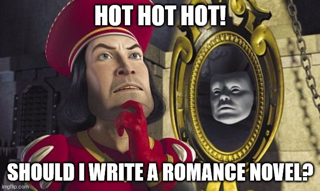 Lord Farquaad Taking Decisions | HOT HOT HOT! SHOULD I WRITE A ROMANCE NOVEL? | image tagged in lord farquaad taking decisions | made w/ Imgflip meme maker