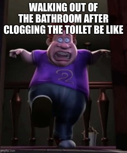 Big dump time | WALKING OUT OF THE BATHROOM AFTER CLOGGING THE TOILET BE LIKE | image tagged in fat boi | made w/ Imgflip meme maker