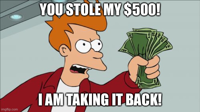 $500 | YOU STOLE MY $500! I AM TAKING IT BACK! | image tagged in memes,shut up and take my money fry | made w/ Imgflip meme maker