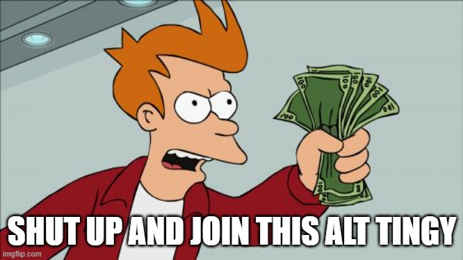 Shut Up And Take My Money Fry | SHUT UP AND JOIN THIS ALT TINGY | image tagged in memes,shut up and take my money fry | made w/ Imgflip meme maker