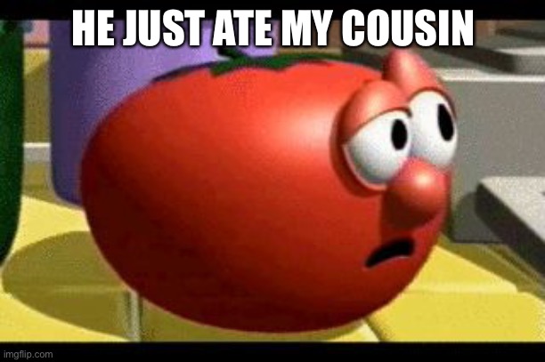 Way tomato  | HE JUST ATE MY COUSIN | image tagged in way tomato | made w/ Imgflip meme maker