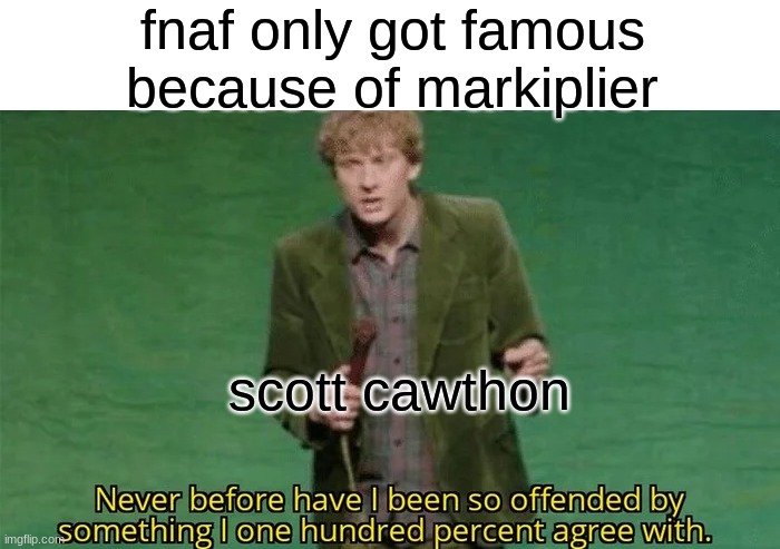 Never have i been so offended | fnaf only got famous because of markiplier; scott cawthon | image tagged in never have i been so offended | made w/ Imgflip meme maker