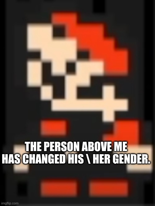 e | THE PERSON ABOVE ME HAS CHANGED HIS \ HER GENDER. | image tagged in whats above me | made w/ Imgflip meme maker