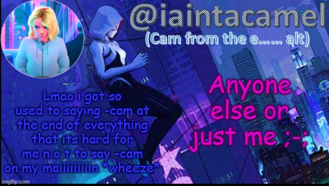 iaintacamel | Anyone else or just me ;-;; Lmao i got so used to saying -cam at the end of everything that its hard for me n o t to say -cam on my maiiiiiiiiin *wheeze* | image tagged in iaintacamel | made w/ Imgflip meme maker