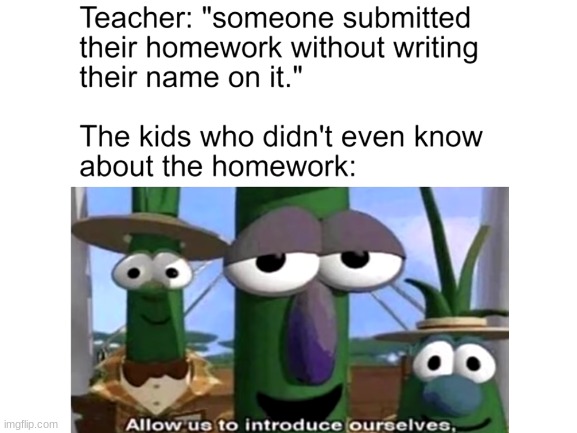 Why didn't I put my name on that darn homework. | image tagged in funny,school memes,homework,veggietales 'allow us to introduce ourselfs' | made w/ Imgflip meme maker