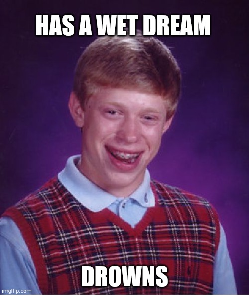 Bad Luck Brian | HAS A WET DREAM; DROWNS | image tagged in memes,bad luck brian | made w/ Imgflip meme maker