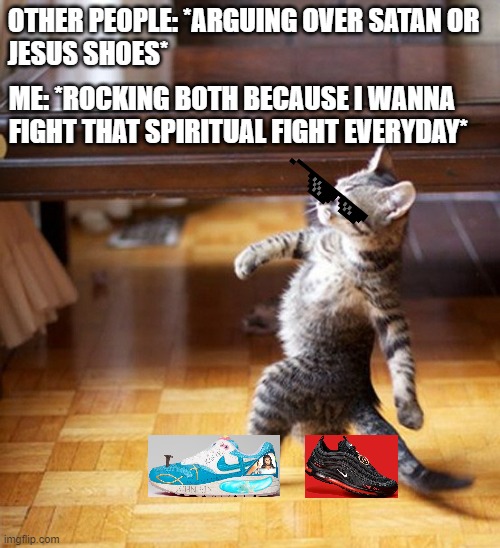 Bablyon Bee and Lil Nas X shoes meme | OTHER PEOPLE: *ARGUING OVER SATAN OR 
JESUS SHOES*; ME: *ROCKING BOTH BECAUSE I WANNA FIGHT THAT SPIRITUAL FIGHT EVERYDAY* | image tagged in cat walking like a boss,babylon bee,lil nas x,shoes | made w/ Imgflip meme maker