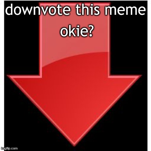 downvote this meme okie? |  okie? downvote this meme | image tagged in downvotes | made w/ Imgflip meme maker