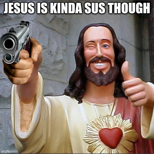 Je SUS | JESUS IS KINDA SUS THOUGH | image tagged in memes,buddy christ | made w/ Imgflip meme maker