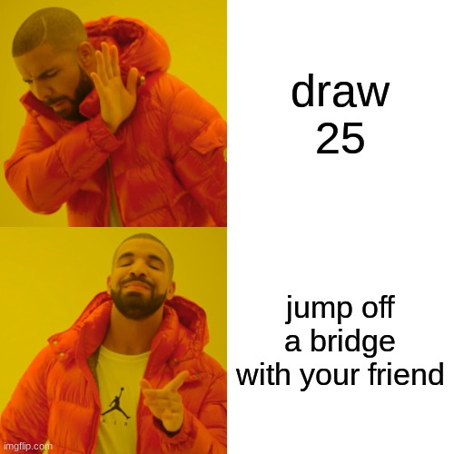 Drake Hotline Bling Meme | draw 25 jump off a bridge with your friend | image tagged in memes,drake hotline bling | made w/ Imgflip meme maker