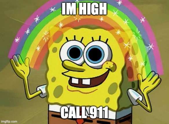 Imagination Spongebob | IM HIGH; CALL 911 | image tagged in memes,imagination spongebob | made w/ Imgflip meme maker