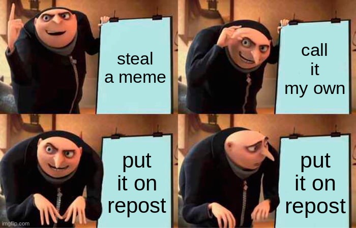 but i did it tho | steal a meme; call it my own; put it on repost; put it on repost | image tagged in memes,gru's plan | made w/ Imgflip meme maker