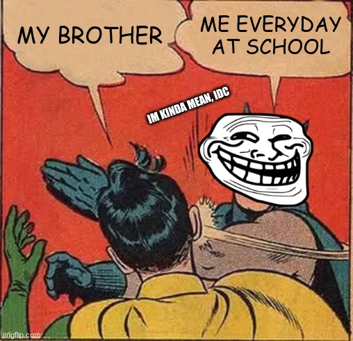 Me And My Bro | MY BROTHER; ME EVERYDAY AT SCHOOL; IM KINDA MEAN, IDC | image tagged in memes,batman slapping robin | made w/ Imgflip meme maker