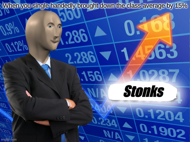 Empty Stonks | When you single handedly brought down the class average by 15%; Stonks | image tagged in empty stonks | made w/ Imgflip meme maker