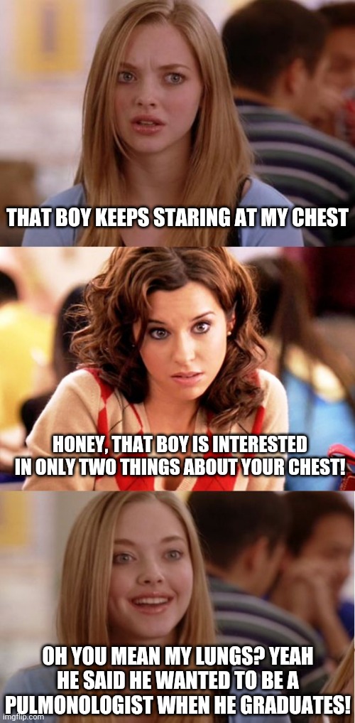 Swing and a miss folks... |  THAT BOY KEEPS STARING AT MY CHEST; HONEY, THAT BOY IS INTERESTED IN ONLY TWO THINGS ABOUT YOUR CHEST! OH YOU MEAN MY LUNGS? YEAH HE SAID HE WANTED TO BE A PULMONOLOGIST WHEN HE GRADUATES! | image tagged in blonde pun | made w/ Imgflip meme maker