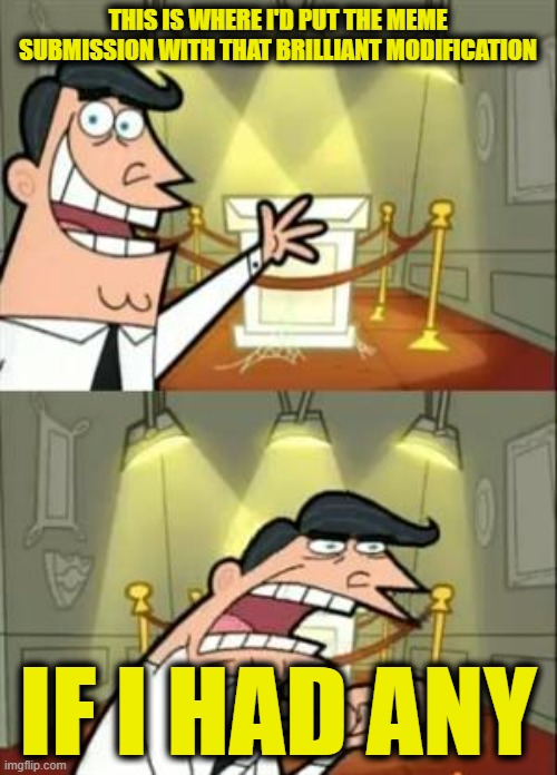 This Is Where I'd Put My Trophy If I Had One Meme | THIS IS WHERE I'D PUT THE MEME SUBMISSION WITH THAT BRILLIANT MODIFICATION IF I HAD ANY | image tagged in memes,this is where i'd put my trophy if i had one | made w/ Imgflip meme maker
