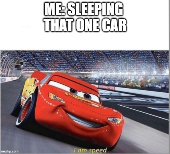 I am Speed | ME: SLEEPING 
THAT ONE CAR | image tagged in i am speed | made w/ Imgflip meme maker