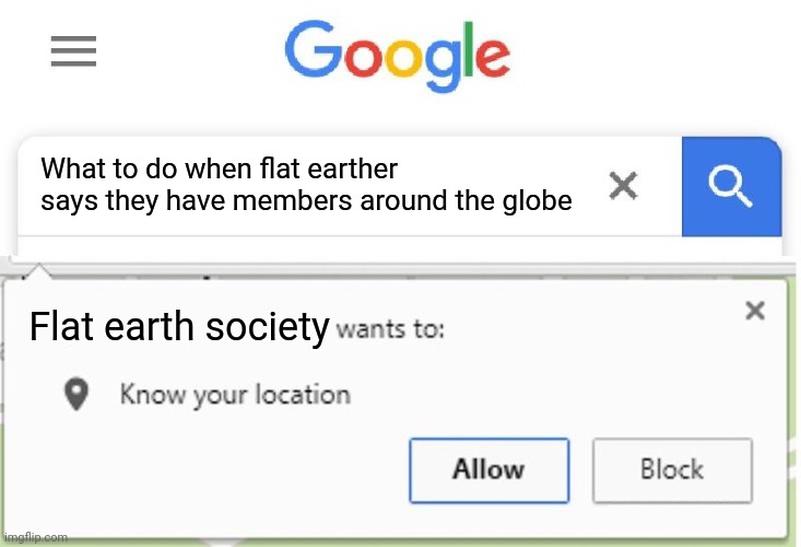 Wants to know your location | What to do when flat earther says they have members around the globe; Flat earth society | image tagged in wants to know your location | made w/ Imgflip meme maker