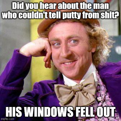 Not putty | Did you hear about the man who couldn't tell putty from shit? HIS WINDOWS FELL OUT | image tagged in willy wonka blank | made w/ Imgflip meme maker