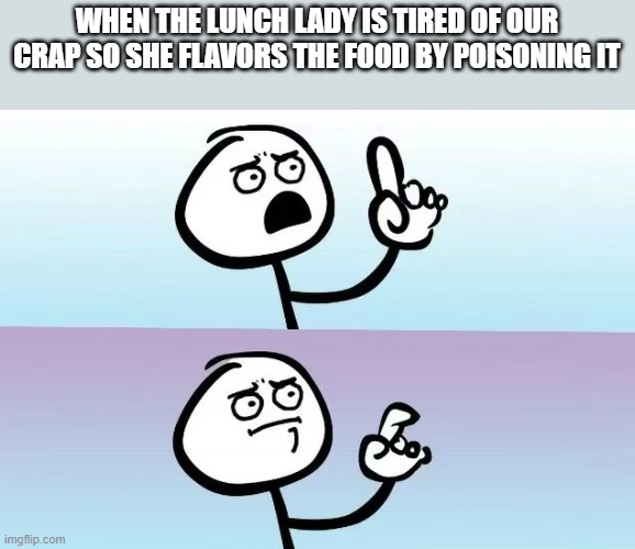 Speechless Stickman | WHEN THE LUNCH LADY IS TIRED OF OUR CRAP SO SHE FLAVORS THE FOOD BY POISONING IT | image tagged in speechless stickman | made w/ Imgflip meme maker