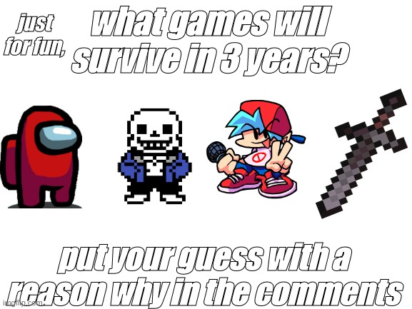 fun little game | just for fun, what games will survive in 3 years? put your guess with a reason why in the comments | image tagged in among us,undertale,minecraft,friday night funkin | made w/ Imgflip meme maker