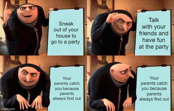 Gru's Plan Meme | Sneak out of your house to go to a party; Talk with your friends and have fun at the party; Your parents catch you because parents always find out; Your parents catch you because parents always find out | image tagged in memes,gru's plan | made w/ Imgflip meme maker