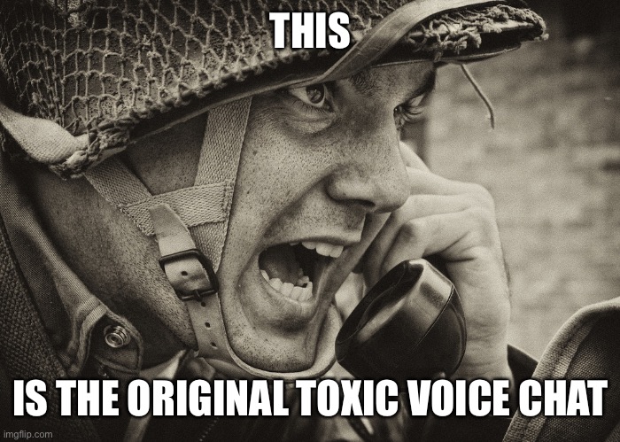 WW2 US Soldier yelling radio | THIS; IS THE ORIGINAL TOXIC VOICE CHAT | image tagged in ww2 us soldier yelling radio | made w/ Imgflip meme maker