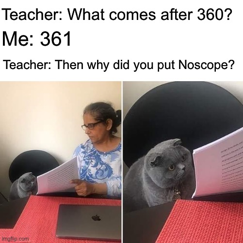 I’m stuck in 2006 | Teacher: What comes after 360? Me: 361; Teacher: Then why did you put Noscope? | image tagged in woman showing paper to cat | made w/ Imgflip meme maker