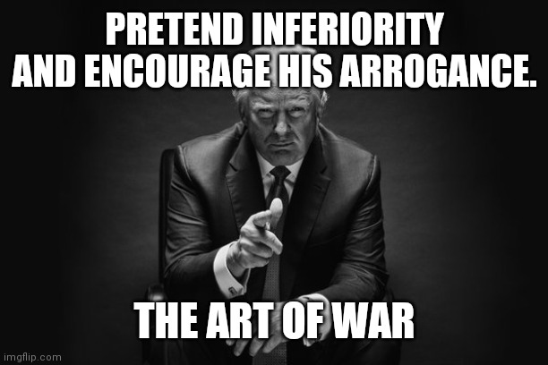 Donald Trump Thug Life | PRETEND INFERIORITY AND ENCOURAGE HIS ARROGANCE. THE ART OF WAR | image tagged in donald trump thug life | made w/ Imgflip meme maker