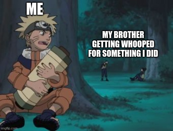 Naruto Hiding | ME; MY BROTHER GETTING WHOOPED FOR SOMETHING I DID | image tagged in naruto hiding | made w/ Imgflip meme maker