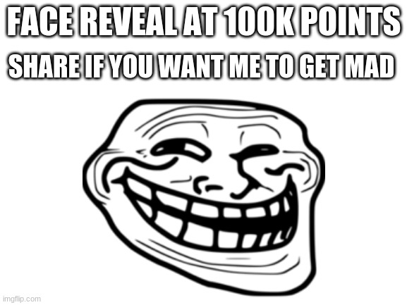 I dont want to do this and if this gets on the front page imma be hella mad | FACE REVEAL AT 100K POINTS; SHARE IF YOU WANT ME TO GET MAD | image tagged in lol,pls no,xd,meme,share | made w/ Imgflip meme maker