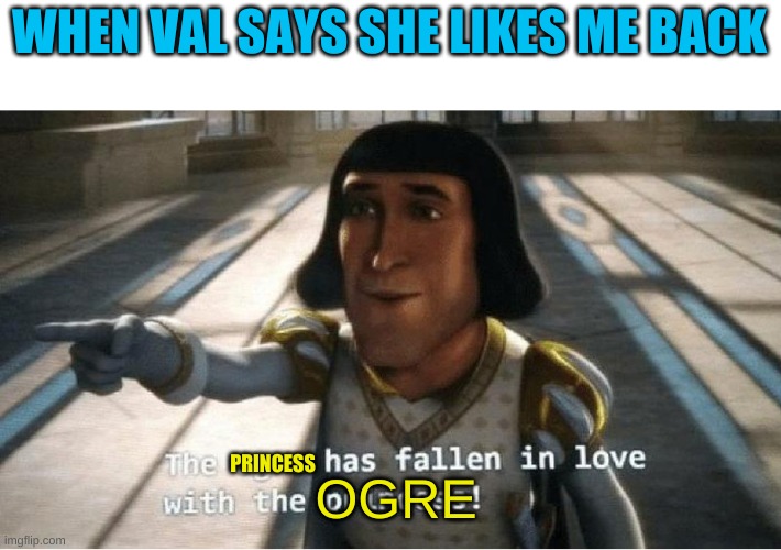 VICTORY YEEEEEE | WHEN VAL SAYS SHE LIKES ME BACK; OGRE; PRINCESS | image tagged in the ogre has fallen in love with the princess | made w/ Imgflip meme maker