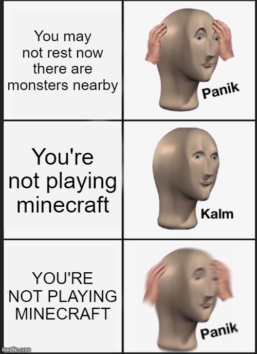 You may not rest now there are monsters nearby | You may not rest now there are monsters nearby; You're not playing minecraft; YOU'RE NOT PLAYING MINECRAFT | image tagged in memes,panik kalm panik,minecraft,monster | made w/ Imgflip meme maker